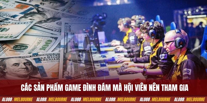 Các sản phẩm game đình đám mà hội viên nên tham gia