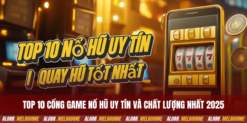Top 10 cổng game nổ hũ uy tín và chất lượng nhất 2025