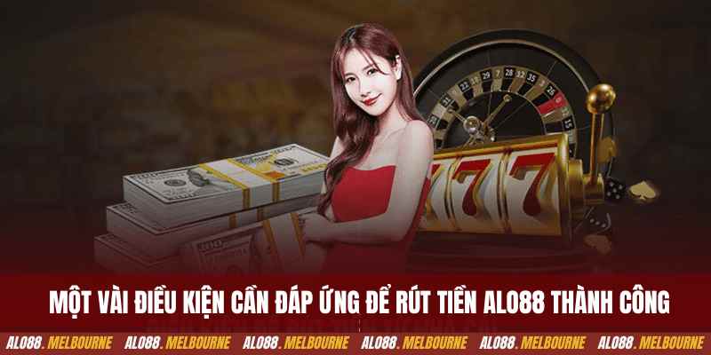 Một vài điều kiện cần đáp ứng để rút tiền alo88 thành công