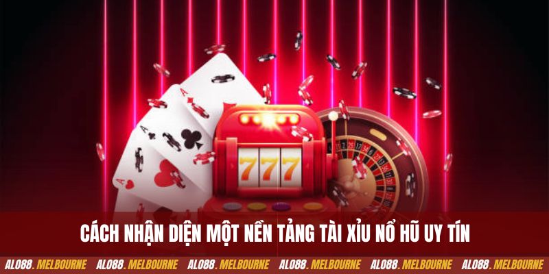 Cách nhận diện một nền tảng tài xỉu nổ hũ uy tín 